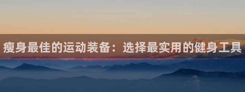 米兰体育官网下载平台假的吗是真的吗：瘦身最佳的运动装