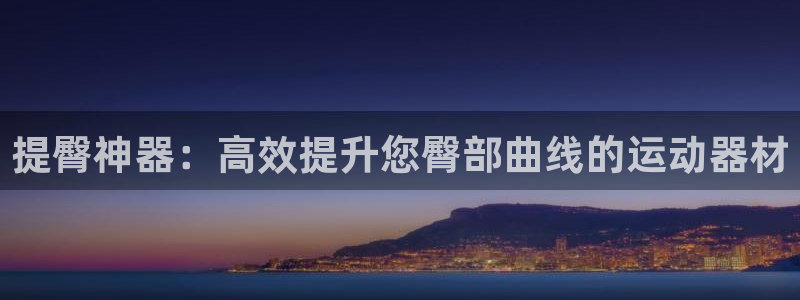 米兰体育官网下载招商电话号码是多少啊：提臀神器：高效提升您臀