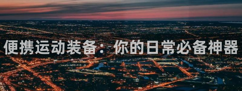 米兰体育官方正版app集团：便携运动装备：你的日常必