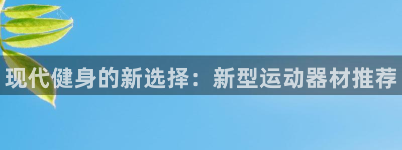 米兰体育官网下载平台：现代健身的新选择：新型运动器材推荐
